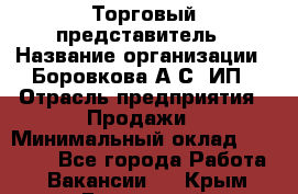 Торговый представитель › Название организации ­ Боровкова А.С, ИП › Отрасль предприятия ­ Продажи › Минимальный оклад ­ 28 000 - Все города Работа » Вакансии   . Крым,Бахчисарай